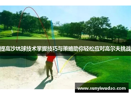提高沙坑球技术掌握技巧与策略助你轻松应对高尔夫挑战