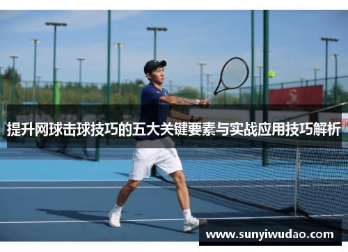 提升网球击球技巧的五大关键要素与实战应用技巧解析