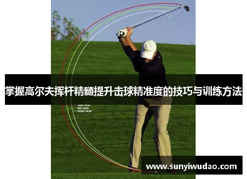 掌握高尔夫挥杆精髓提升击球精准度的技巧与训练方法
