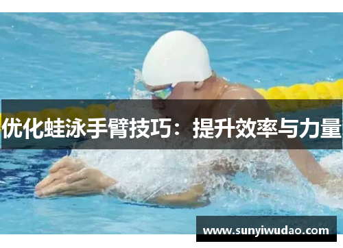 优化蛙泳手臂技巧：提升效率与力量