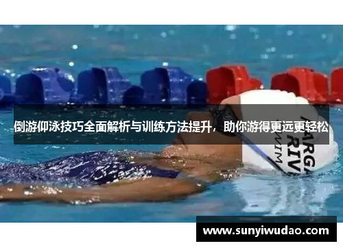 倒游仰泳技巧全面解析与训练方法提升，助你游得更远更轻松