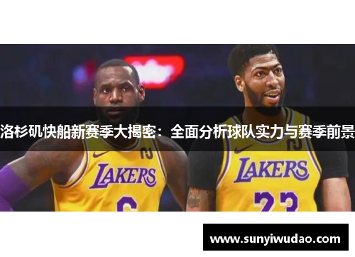 洛杉矶快船新赛季大揭密：全面分析球队实力与赛季前景