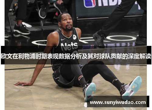 欧文在利物浦时期表现数据分析及其对球队贡献的深度解读