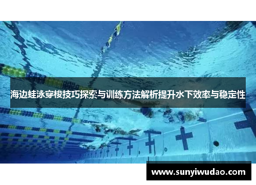 海边蛙泳穿梭技巧探索与训练方法解析提升水下效率与稳定性