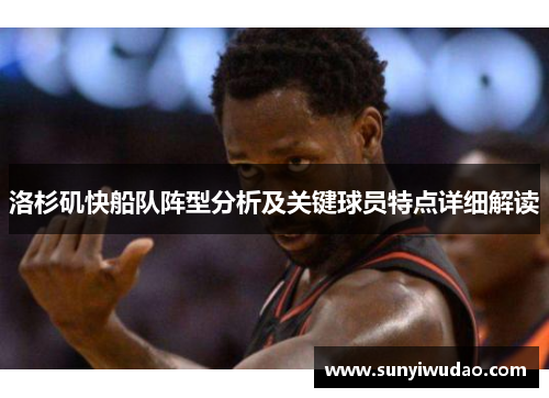 洛杉矶快船队阵型分析及关键球员特点详细解读