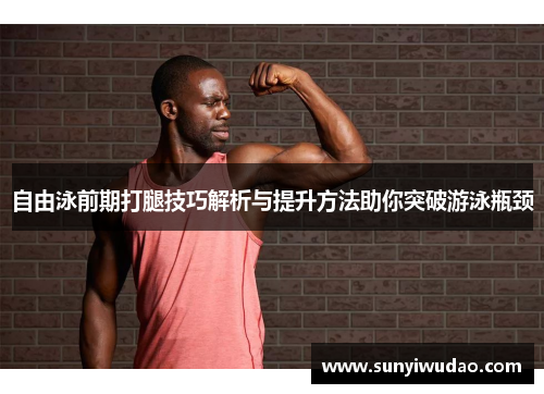 自由泳前期打腿技巧解析与提升方法助你突破游泳瓶颈