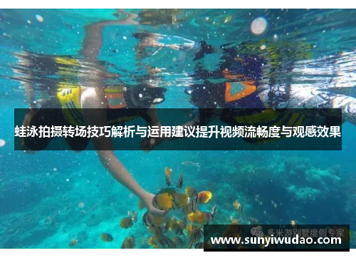 蛙泳拍摄转场技巧解析与运用建议提升视频流畅度与观感效果