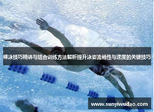 蝶泳技巧精讲与结合训练方法解析提升泳姿流畅性与速度的关键技巧