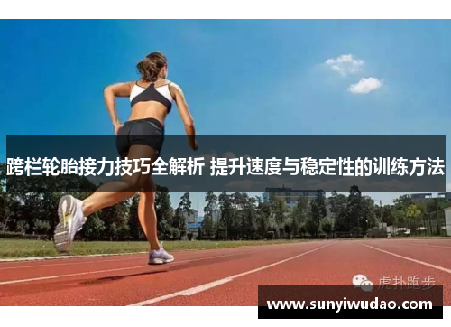 跨栏轮胎接力技巧全解析 提升速度与稳定性的训练方法